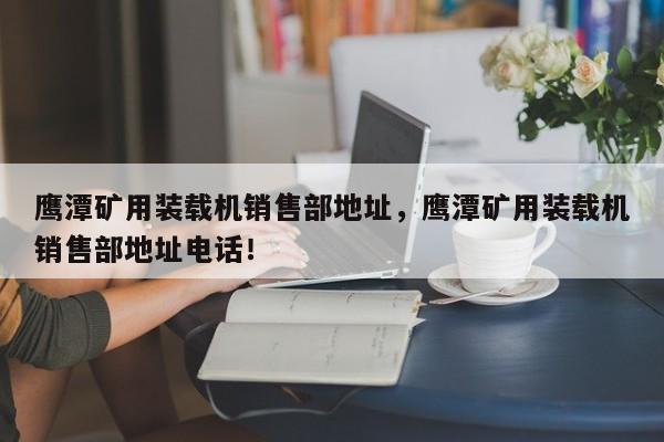 鷹潭礦用裝載機(jī)銷售部地址，鷹潭礦用裝載機(jī)銷售部地址電話！