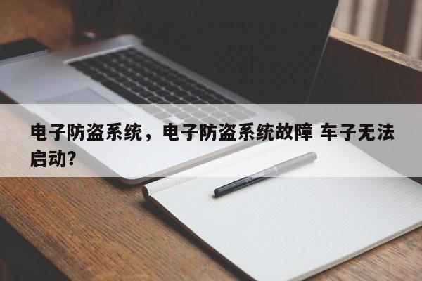電子防盜系統(tǒng)，電子防盜系統(tǒng)故障 車子無(wú)法啟動(dòng)？