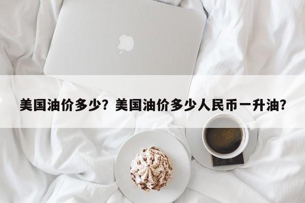 美國油價多少？美國油價多少人民幣一升油？