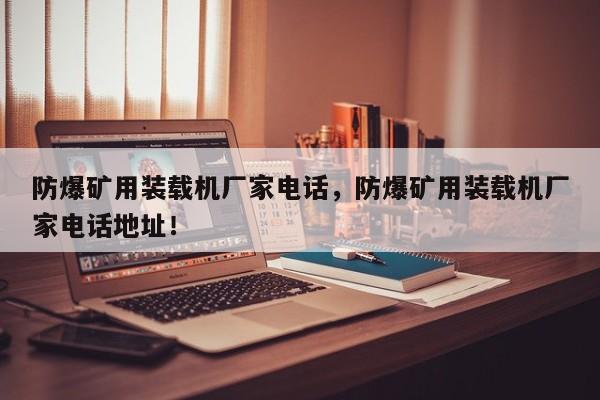防爆礦用裝載機廠家電話，防爆礦用裝載機廠家電話地址！