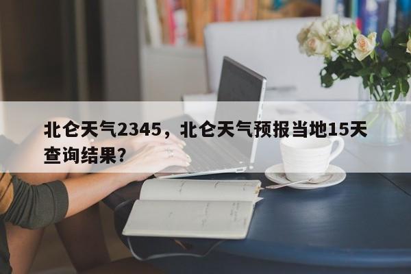 北侖天氣2345，北侖天氣預(yù)報(bào)當(dāng)?shù)?5天查詢(xún)結(jié)果？