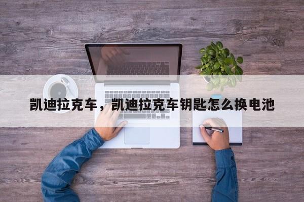 凱迪拉克車，凱迪拉克車鑰匙怎么換電池