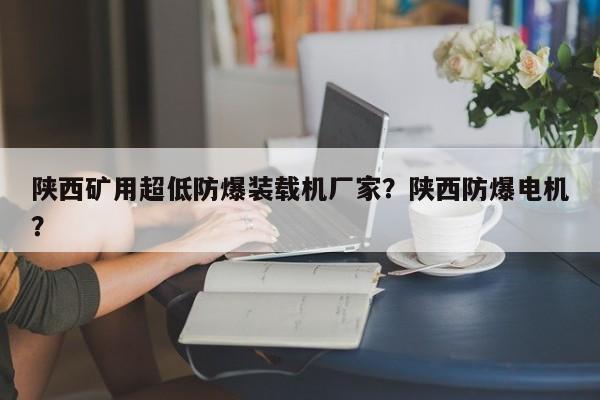 陜西礦用超低防爆裝載機(jī)廠家？陜西防爆電機(jī)？