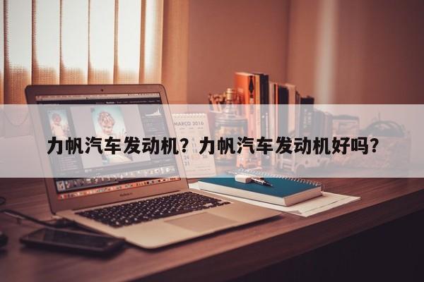 力帆汽車發(fā)動機？力帆汽車發(fā)動機好嗎？
