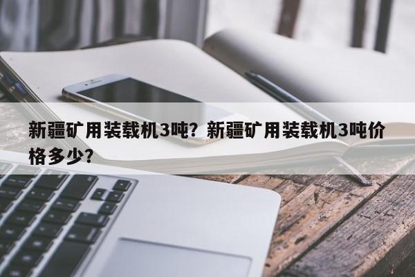 新疆礦用裝載機3噸？新疆礦用裝載機3噸價格多少？