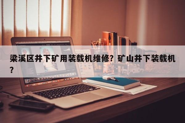 梁溪區(qū)井下礦用裝載機維修？礦山井下裝載機？