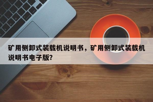 礦用側(cè)卸式裝載機(jī)說(shuō)明書(shū)，礦用側(cè)卸式裝載機(jī)說(shuō)明書(shū)電子版？