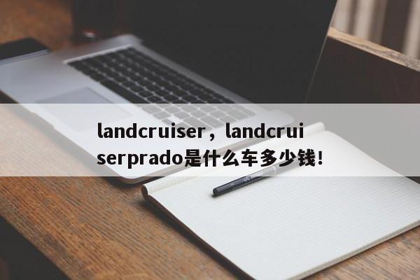 landcruiser，landcruiserprado是什么車(chē)多少錢(qián)！