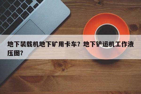 地下裝載機(jī)地下礦用卡車？地下鏟運(yùn)機(jī)工作液壓圖？