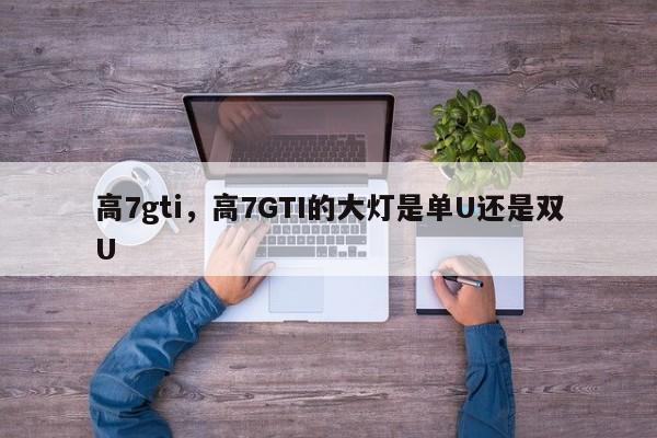高7gti，高7GTI的大燈是單U還是雙U