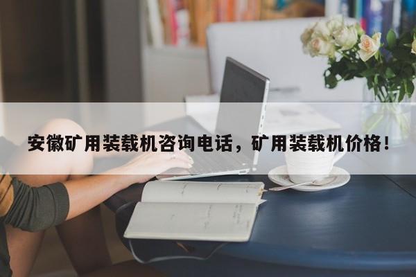 安徽礦用裝載機(jī)咨詢電話，礦用裝載機(jī)價(jià)格！
