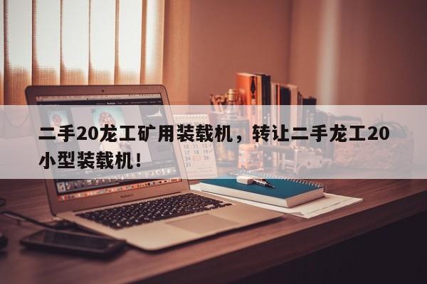 二手20龍工礦用裝載機(jī)，轉(zhuǎn)讓二手龍工20小型裝載機(jī)！