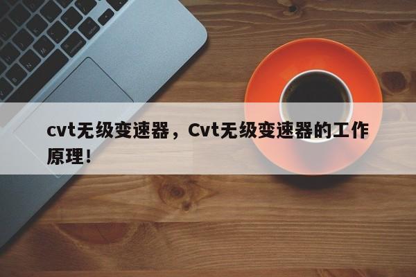 cvt無級變速器，Cvt無級變速器的工作原理！