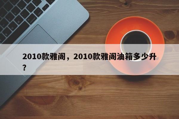 2010款雅閣，2010款雅閣油箱多少升？