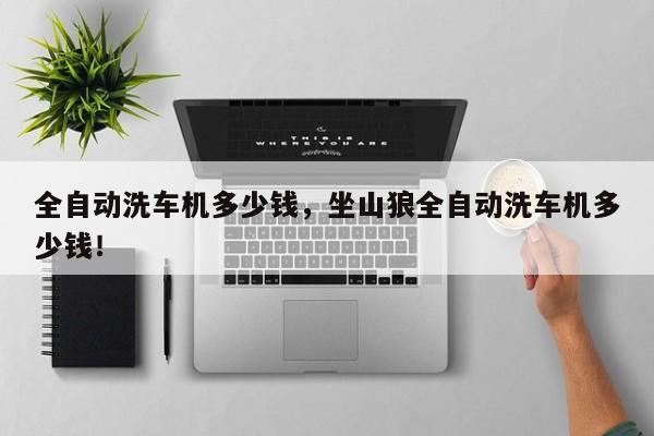 全自動(dòng)洗車(chē)機(jī)多少錢(qián)，坐山狼全自動(dòng)洗車(chē)機(jī)多少錢(qián)！
