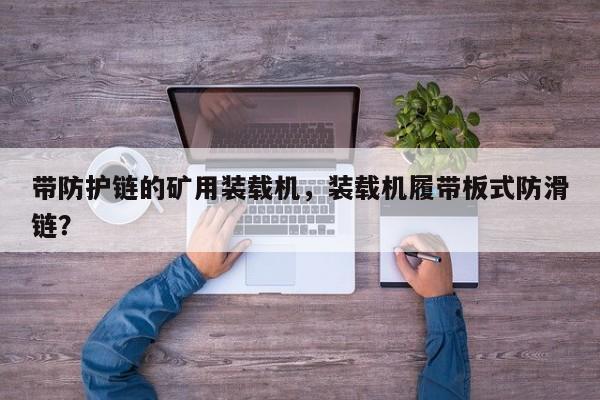 帶防護(hù)鏈的礦用裝載機(jī)，裝載機(jī)履帶板式防滑鏈？