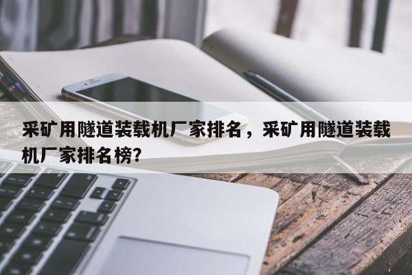 采礦用隧道裝載機(jī)廠家排名，采礦用隧道裝載機(jī)廠家排名榜？