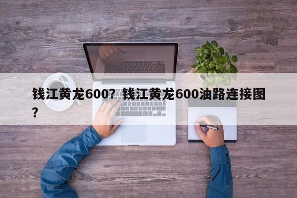 錢江黃龍600？錢江黃龍600油路連接圖？