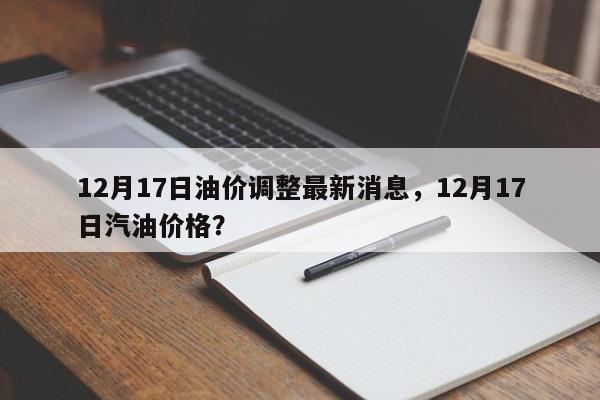 12月17日油價調整最新消息，12月17日汽油價格？