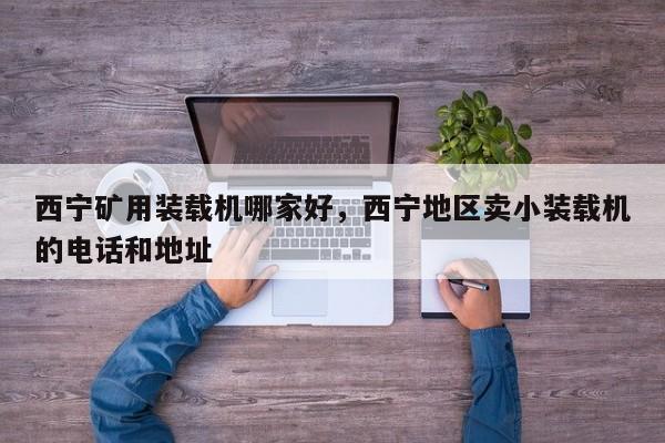 西寧礦用裝載機(jī)哪家好，西寧地區(qū)賣小裝載機(jī)的電話和地址