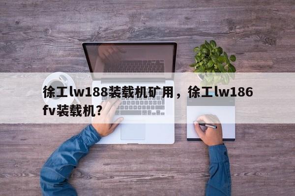 徐工lw188裝載機(jī)礦用，徐工lw186fv裝載機(jī)？