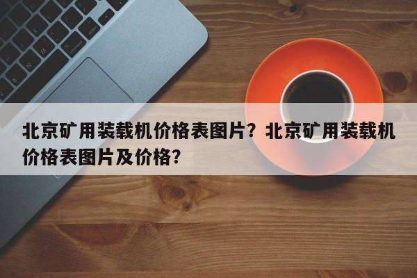 北京礦用裝載機(jī)價格表圖片？北京礦用裝載機(jī)價格表圖片及價格？