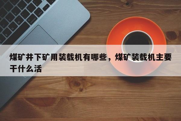 煤礦井下礦用裝載機(jī)有哪些，煤礦裝載機(jī)主要干什么活