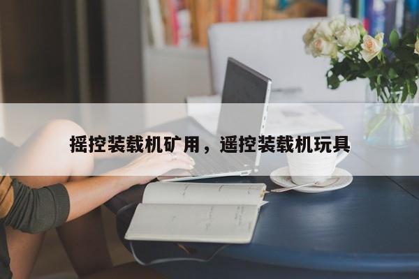 搖控裝載機礦用，遙控裝載機玩具