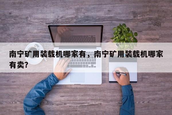 南寧礦用裝載機哪家有，南寧礦用裝載機哪家有賣？