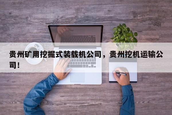 貴州礦用挖掘式裝載機(jī)公司，貴州挖機(jī)運(yùn)輸公司！