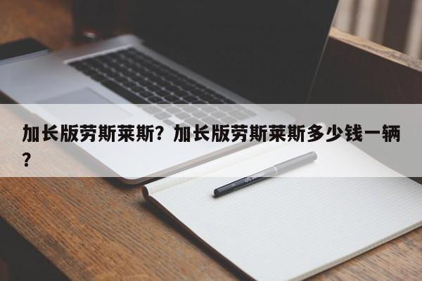 加長(zhǎng)版勞斯萊斯？加長(zhǎng)版勞斯萊斯多少錢一輛？