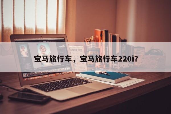 寶馬旅行車，寶馬旅行車220i？
