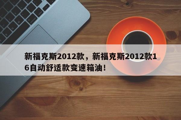 新?？怂?012款，新?？怂?012款16自動(dòng)舒適款變速箱油！