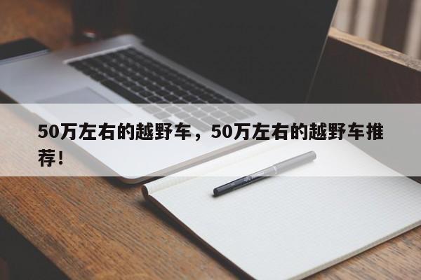 50萬左右的越野車，50萬左右的越野車推薦！