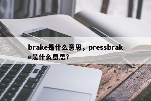 brake是什么意思，pressbrake是什么意思？
