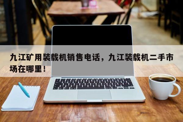 九江礦用裝載機銷售電話，九江裝載機二手市場在哪里！