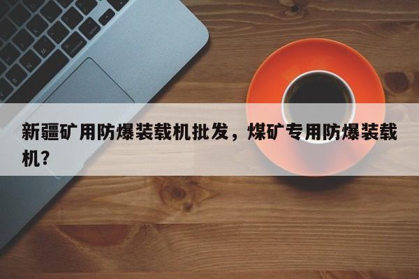 新疆礦用防爆裝載機(jī)批發(fā)，煤礦專用防爆裝載機(jī)？