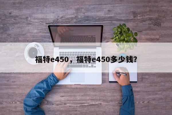 福特e450，福特e450多少錢？