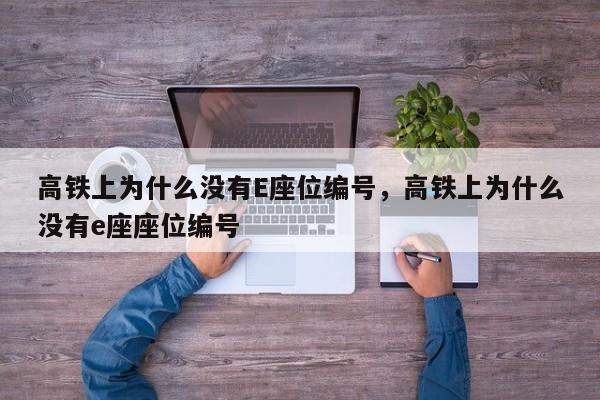 高鐵上為什么沒有E座位編號(hào)，高鐵上為什么沒有e座座位編號(hào)