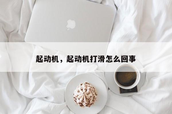 起動(dòng)機(jī)，起動(dòng)機(jī)打滑怎么回事