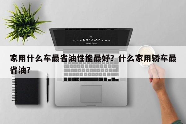 家用什么車(chē)最省油性能最好？什么家用轎車(chē)最省油？