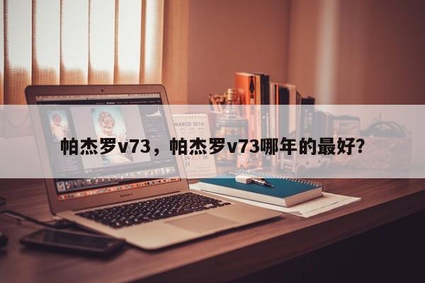 帕杰羅v73，帕杰羅v73哪年的最好？