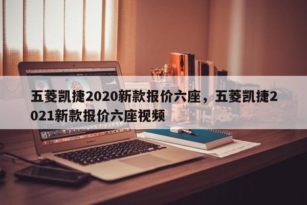 五菱凱捷2020新款報(bào)價(jià)六座，五菱凱捷2021新款報(bào)價(jià)六座視頻