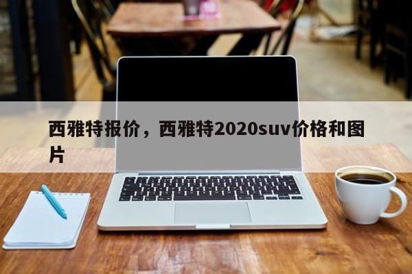 西雅特報(bào)價(jià)，西雅特2020suv價(jià)格和圖片