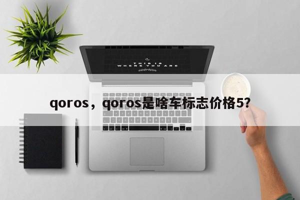 qoros，qoros是啥車標(biāo)志價格5？