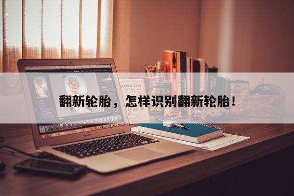 翻新輪胎，怎樣識(shí)別翻新輪胎！