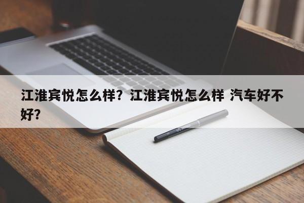江淮賓悅怎么樣？江淮賓悅怎么樣 汽車好不好？