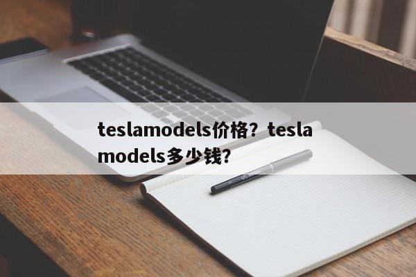 teslamodels價格？tesla models多少錢？